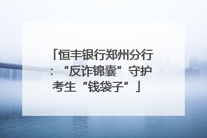 恒丰银行郑州分行：“反诈锦囊”守护考生“钱袋子”