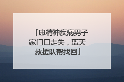 患精神疾病男子家门口走失，蓝天救援队帮找回