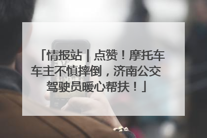 情报站｜点赞！摩托车车主不慎摔倒，济南公交驾驶员暖心帮扶！
