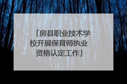 房县职业技术学校开展保育师执业资格认定工作