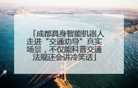 成都具身智能机器人走进“交通劝导”真实场景，不仅能科普交通法规还会讲冷笑话