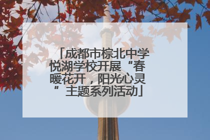 成都市棕北中学悦湖学校开展“春暖花开，阳光心灵”主题系列活动