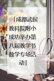 成都武侯教科院附小成功举办第八届教学节数学专场活动