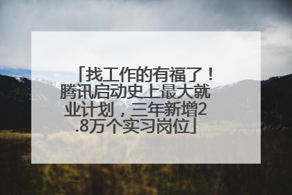 找工作的有福了！腾讯启动史上最大就业计划，三年新增2.8万个实习岗位