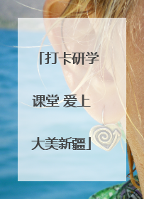 打卡研学课堂 爱上大美新疆
