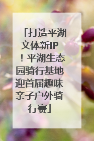 打造平湖文体新IP！平湖生态园骑行基地迎首届趣味亲子户外骑行赛