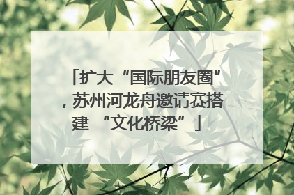 扩大“国际朋友圈”，苏州河龙舟邀请赛搭建 “文化桥梁”