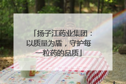 扬子江药业集团：以质量为盾，守护每一粒药的品质