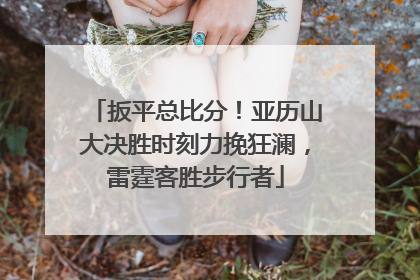 扳平总比分！亚历山大决胜时刻力挽狂澜，雷霆客胜步行者