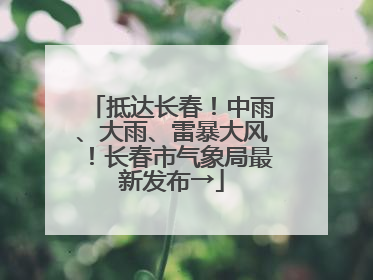 抵达长春！中雨、大雨、雷暴大风！长春市气象局最新发布→