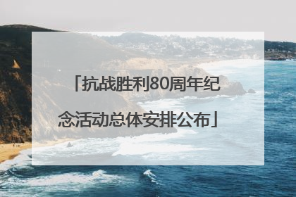 抗战胜利80周年纪念活动总体安排公布
