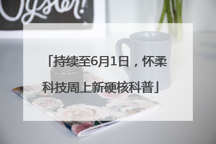 持续至6月1日，怀柔科技周上新硬核科普