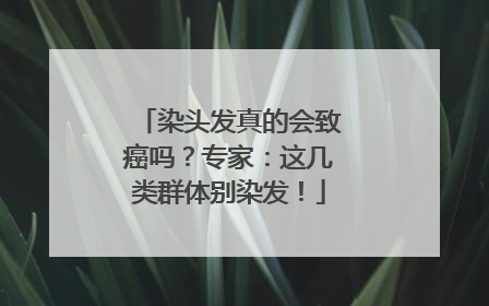 染头发真的会致癌吗？专家：这几类群体别染发！
