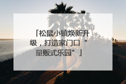 松鼠小镇焕新升级，打造家门口“量贩式乐园”