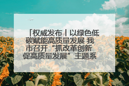 权威发布丨以绿色低碳赋能高质量发展 我市召开“抓改革创新 促高质量发展”主题系列新闻发布会第七场