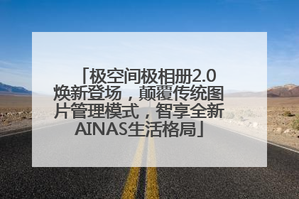 极空间极相册2.0焕新登场，颠覆传统图片管理模式，智享全新AINAS生活格局