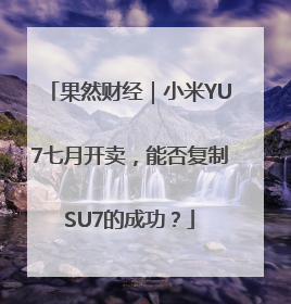 果然财经｜小米YU7七月开卖，能否复制SU7的成功？