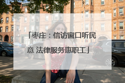 枣庄：信访窗口听民意 法律服务惠职工