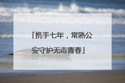 携手七年，常熟公安守护无毒青春