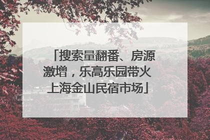 搜索量翻番、房源激增，乐高乐园带火上海金山民宿市场
