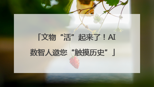 文物“活”起来了！AI数智人邀您“触摸历史”