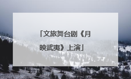 文旅舞台剧《月映武夷》上演