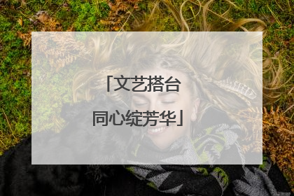 文艺搭台 同心绽芳华
