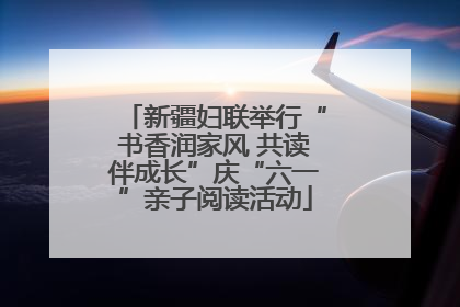 新疆妇联举行“书香润家风 共读伴成长”庆“六一”亲子阅读活动