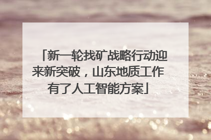 新一轮找矿战略行动迎来新突破，山东地质工作有了人工智能方案