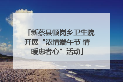 新蔡县顿岗乡卫生院开展“浓情端午节 情暖患者心”活动