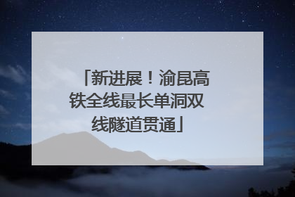 新进展！渝昆高铁全线最长单洞双线隧道贯通