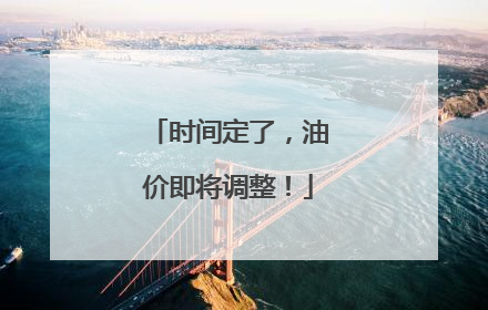 时间定了，油价即将调整！
