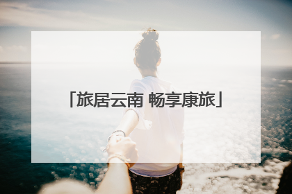 旅居云南 畅享康旅