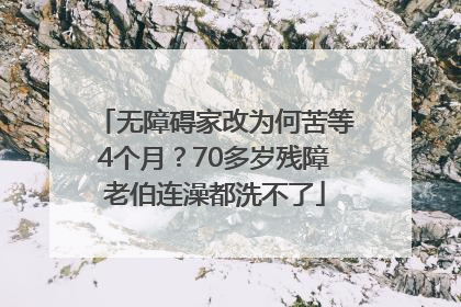 无障碍家改为何苦等4个月？70多岁残障老伯连澡都洗不了