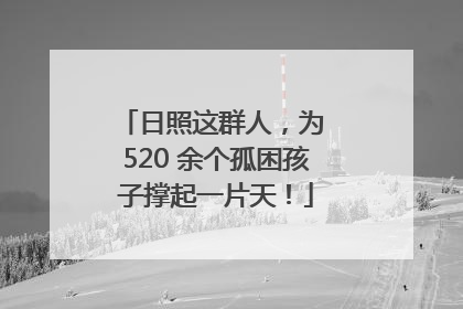 日照这群人，为 520 余个孤困孩子撑起一片天！