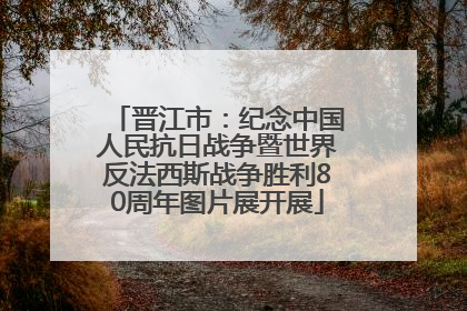 晋江市：纪念中国人民抗日战争暨世界反法西斯战争胜利80周年图片展开展