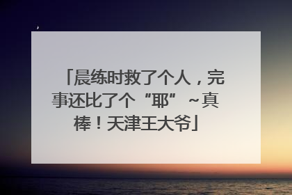 晨练时救了个人，完事还比了个“耶”～真棒！天津王大爷