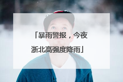 暴雨警报，今夜浙北高强度降雨