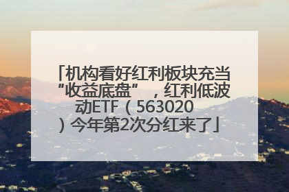 机构看好红利板块充当“收益底盘”，红利低波动ETF（563020）今年第2次分红来了