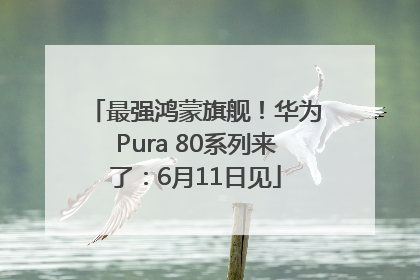 最强鸿蒙旗舰！华为Pura 80系列来了：6月11日见