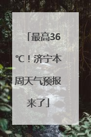 最高36℃！济宁本周天气预报来了