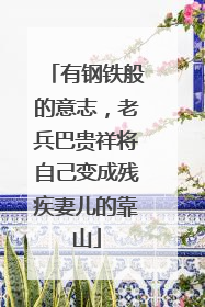 有钢铁般的意志，老兵巴贵祥将自己变成残疾妻儿的靠山