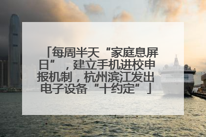 每周半天“家庭息屏日”，建立手机进校申报机制，杭州滨江发出电子设备“十约定”