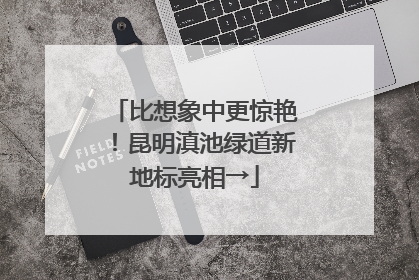 比想象中更惊艳！昆明滇池绿道新地标亮相→