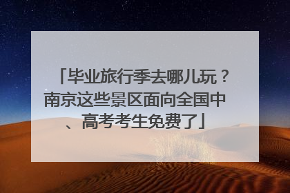 毕业旅行季去哪儿玩？南京这些景区面向全国中、高考考生免费了