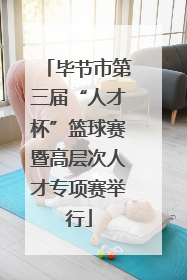 毕节市第三届“人才杯”篮球赛暨高层次人才专项赛举行
