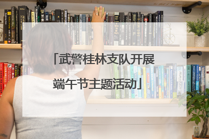 武警桂林支队开展端午节主题活动