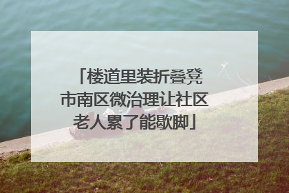 楼道里装折叠凳 市南区微治理让社区老人累了能歇脚