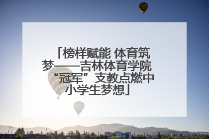 榜样赋能 体育筑梦——吉林体育学院“冠军”支教点燃中小学生梦想