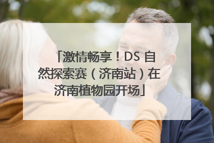 激情畅享！DS 自然探索赛（济南站）在济南植物园开场